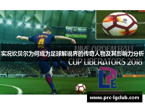 实况坎贝尔为何成为足球解说界的传奇人物及其影响力分析