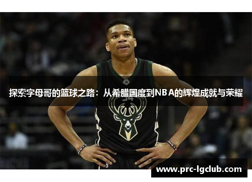 探索字母哥的篮球之路:从希腊国度到NBA的辉煌成就与荣耀 探索字母哥的篮球之路:从希腊国度到NBA的辉煌成就与荣耀