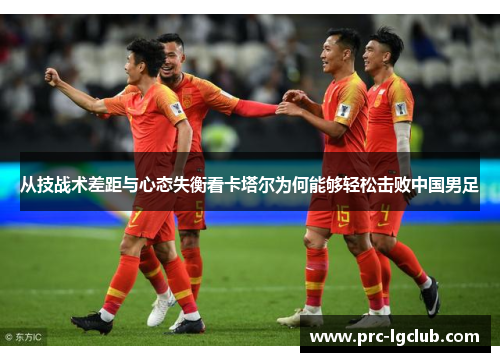 从技战术差距与心态失衡看卡塔尔为何能够轻松击败中国男足