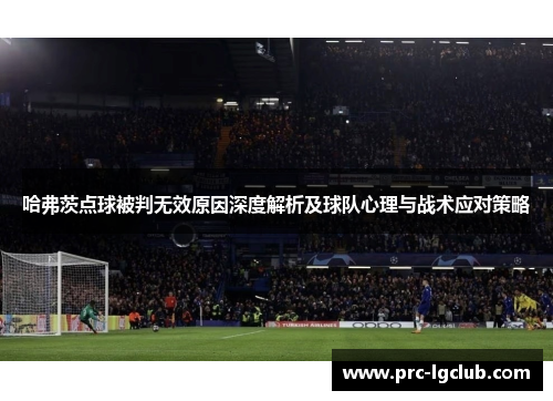 哈弗茨点球被判无效原因深度解析及球队心理与战术应对策略