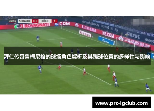 拜仁传奇鲁梅尼格的球场角色解析及其踢球位置的多样性与影响