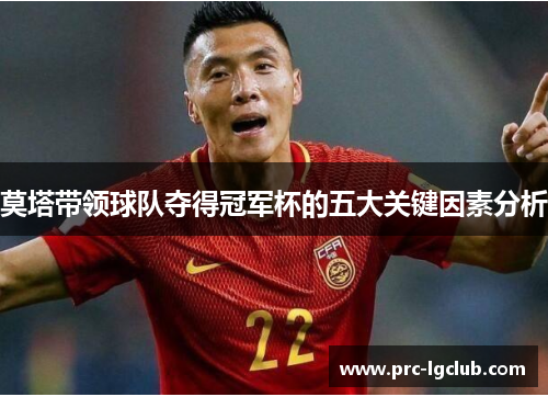 莫塔带领球队夺得冠军杯的五大关键因素分析