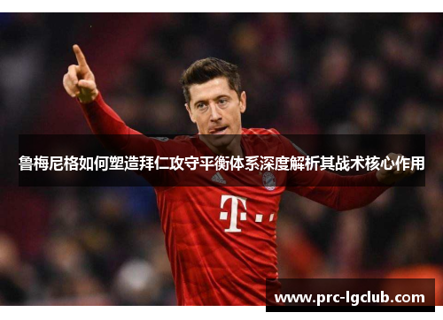 鲁梅尼格如何塑造拜仁攻守平衡体系深度解析其战术核心作用