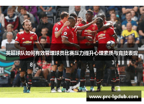 英超球队如何有效管理球员比赛压力提升心理素质与竞技表现 英超球队如何有效管理球员比赛压力提升心理素质与竞技表现
