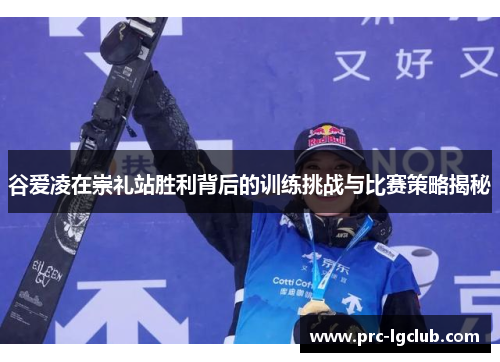 谷爱凌在崇礼站胜利背后的训练挑战与比赛策略揭秘 谷爱凌在崇礼站胜利背后的训练挑战与比赛策略揭秘