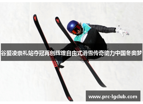 谷爱凌崇礼站夺冠再创辉煌自由式滑雪传奇助力中国冬奥梦 谷爱凌崇礼站夺冠再创辉煌自由式滑雪传奇助力中国冬奥梦