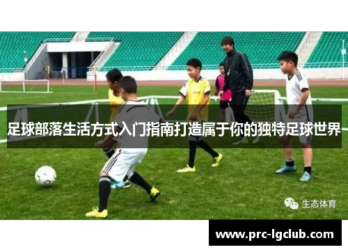 足球部落生活方式入门指南打造属于你的独特足球世界