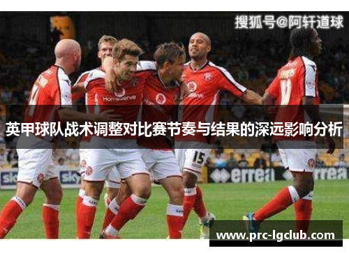 英甲球队战术调整对比赛节奏与结果的深远影响分析