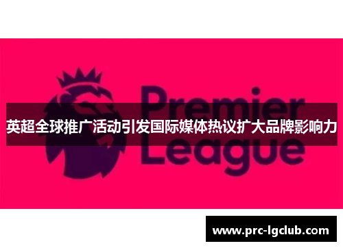 英超全球推广活动引发国际媒体热议扩大品牌影响力
