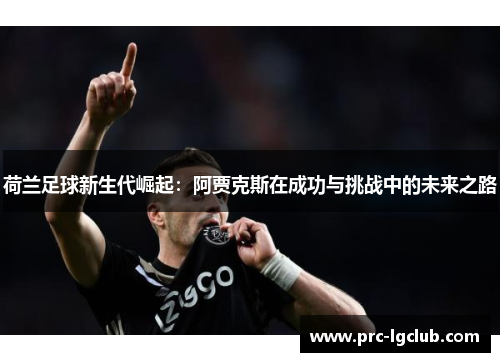 荷兰足球新生代崛起：阿贾克斯在成功与挑战中的未来之路