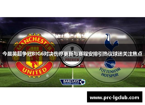 今晨英超争冠BIG6对决伤停更新与赛程安排引热议球迷关注焦点