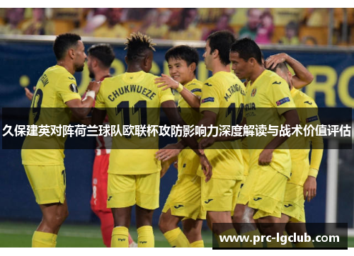 久保建英对阵荷兰球队欧联杯攻防影响力深度解读与战术价值评估