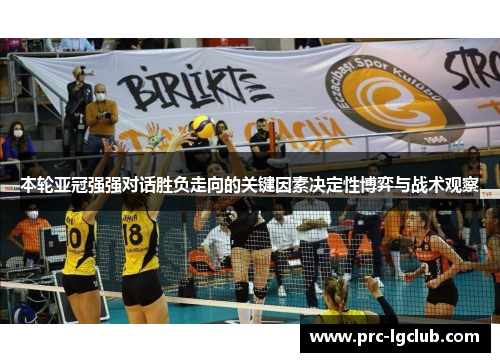 本轮亚冠强强对话胜负走向的关键因素决定性博弈与战术观察