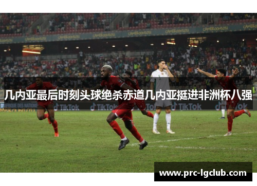 几内亚最后时刻头球绝杀赤道几内亚挺进非洲杯八强