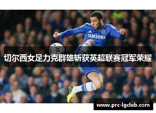 切尔西女足力克群雄斩获英超联赛冠军荣耀 切尔西女足力克群雄斩获英超联赛冠军荣耀