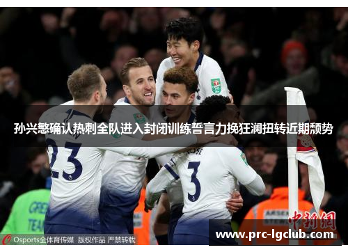 孙兴慜确认热刺全队进入封闭训练誓言力挽狂澜扭转近期颓势 孙兴慜确认热刺全队进入封闭训练誓言力挽狂澜扭转近期颓势