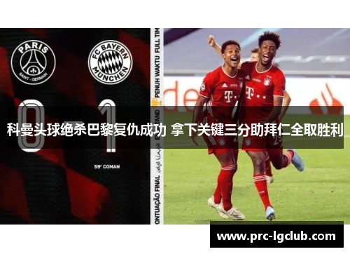 科曼头球绝杀巴黎复仇成功 拿下关键三分助拜仁全取胜利 科曼头球绝杀巴黎复仇成功 拿下关键三分助拜仁全取胜利