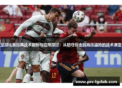 足球比赛经典战术剖析与应用探讨:从防守反击到高压逼抢的战术演变 足球比赛经典战术剖析与应用探讨:从防守反击到高压逼抢的战术演变