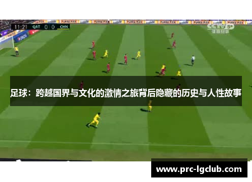 足球:跨越国界与文化的激情之旅背后隐藏的历史与人性故事 足球:跨越国界与文化的激情之旅背后隐藏的历史与人性故事