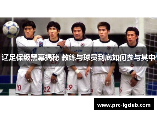 辽足保级黑幕揭秘 教练与球员到底如何参与其中 辽足保级黑幕揭秘 教练与球员到底如何参与其中