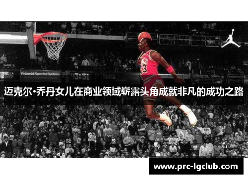 迈克尔·乔丹女儿在商业领域崭露头角成就非凡的成功之路 迈克尔·乔丹女儿在商业领域崭露头角成就非凡的成功之路