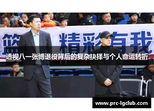 透视八一张博退役背后的复杂抉择与个人命运转折 透视八一张博退役背后的复杂抉择与个人命运转折