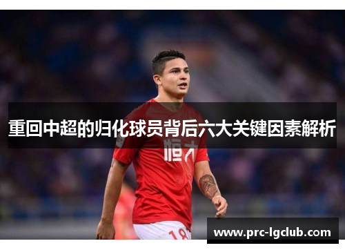 重回中超的归化球员背后六大关键因素解析 重回中超的归化球员背后六大关键因素解析
