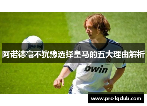 阿诺德毫不犹豫选择皇马的五大理由解析 阿诺德毫不犹豫选择皇马的五大理由解析