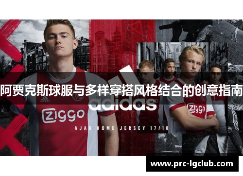 阿贾克斯球服与多样穿搭风格结合的创意指南 阿贾克斯球服与多样穿搭风格结合的创意指南