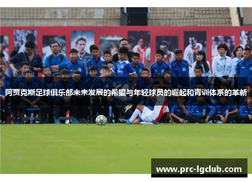 阿贾克斯足球俱乐部未来发展的希望与年轻球员的崛起和青训体系的革新 阿贾克斯足球俱乐部未来发展的希望与年轻球员的崛起和青训体系的革新