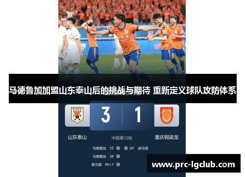 马德鲁加加盟山东泰山后的挑战与期待 重新定义球队攻防体系 马德鲁加加盟山东泰山后的挑战与期待 重新定义球队攻防体系